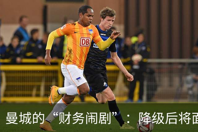 曼城的“财务闹剧”：降级后将面对3亿英镑的“真香”损失！