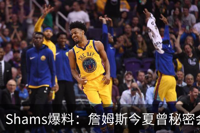 Shams爆料：詹姆斯今夏曾秘密会面骑士 但三进宫未能成行